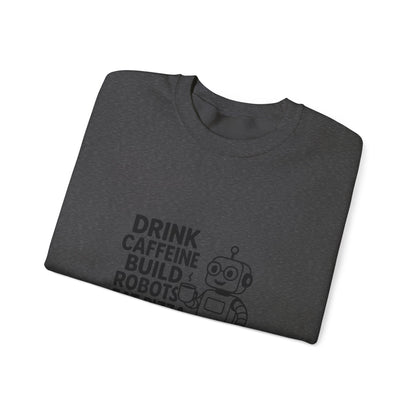 Drink Caffeine, Build Robots...... Sweatshirt